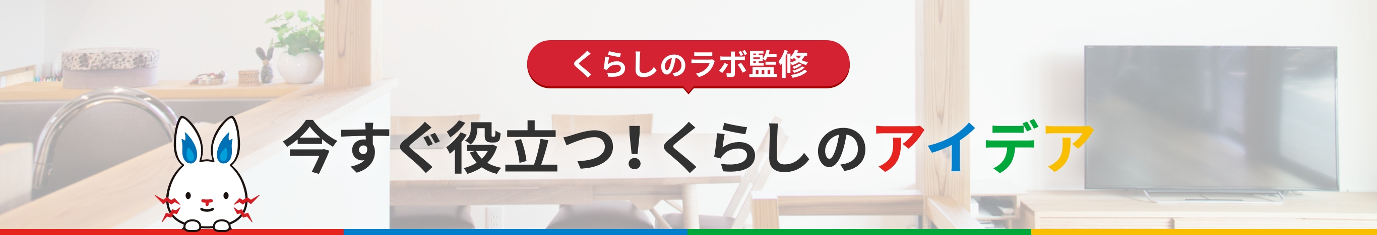 くらしのラボ監修
今すぐ役立つ！くらしのアイデア