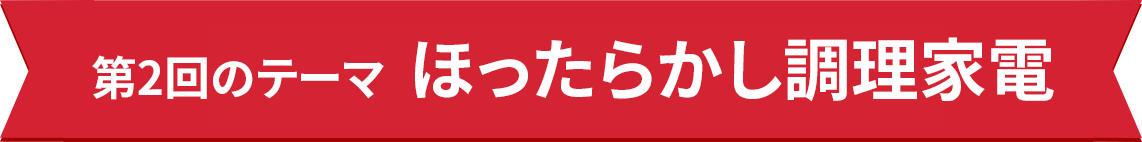 第二回のテーマ ほったらかし調理家電