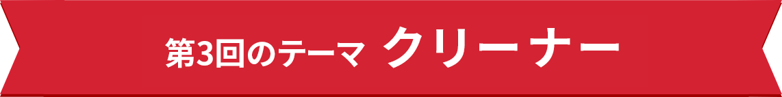 第3回のテーマ クリーナー