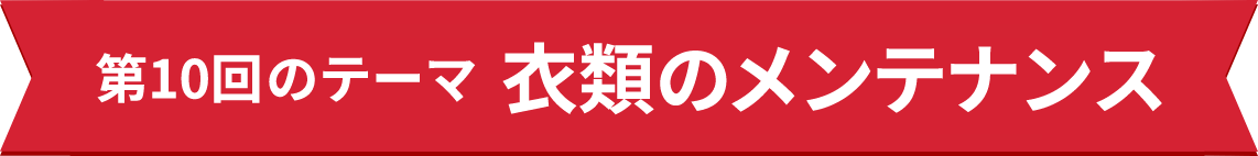 第10回のテーマ 衣類のメンテナンス