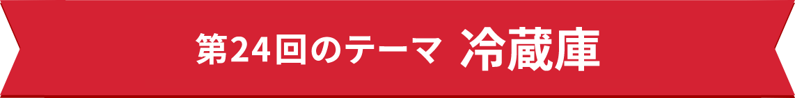 第24回のテーマ　冷蔵庫