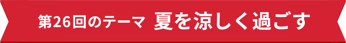 第26回のテーマ　夏を涼しく過ごす