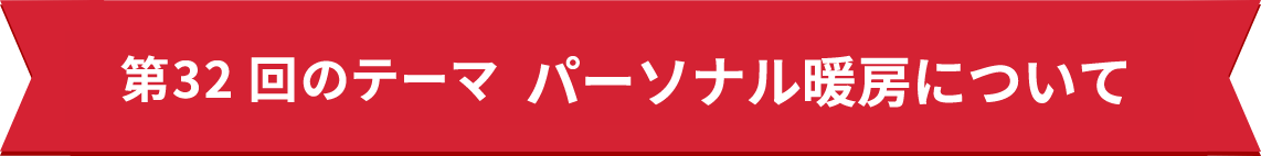 第32回のテーマ　パーソナル暖房について