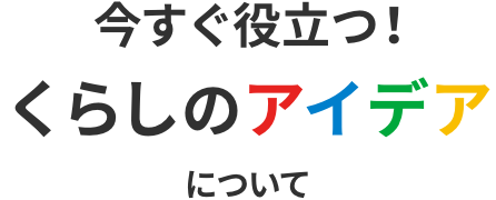 今すぐ役立つ!くらしのアイデアについて